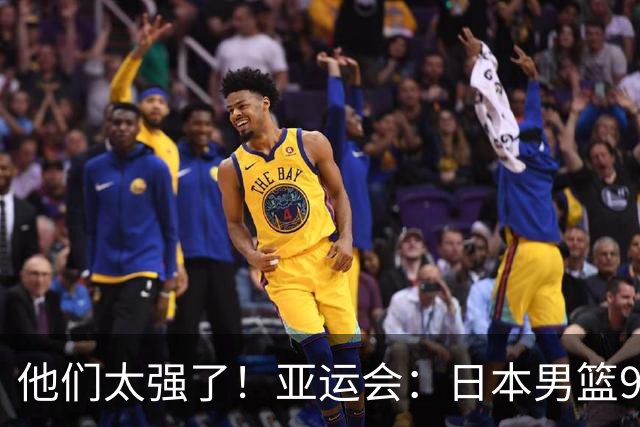 他们太强了！亚运会：日本男篮97-78晋级决赛，中国男篮无缘决赛