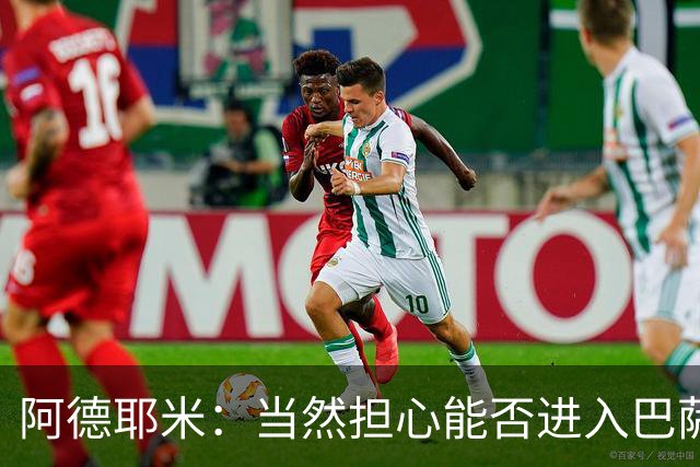 阿德耶米：当然担心能否进入巴萨首发，但最好心态是认为自己可以