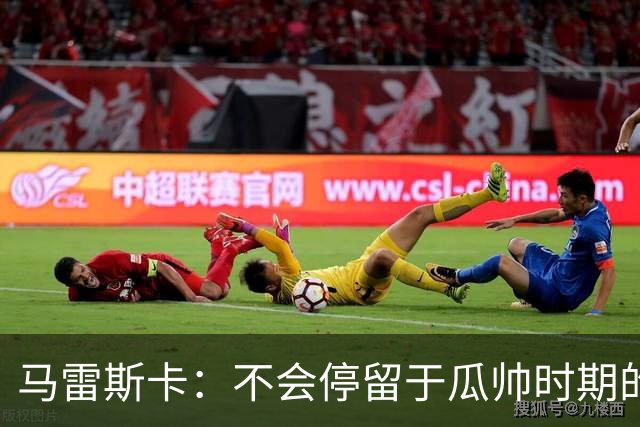 马雷斯卡：不会停留于瓜帅时期的成就 多库对桑德兰可能复出